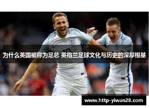 为什么英国被称为足总 英格兰足球文化与历史的深厚根基