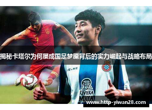 揭秘卡塔尔为何屡成国足梦魇背后的实力崛起与战略布局