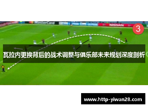 瓦拉内更换背后的战术调整与俱乐部未来规划深度剖析