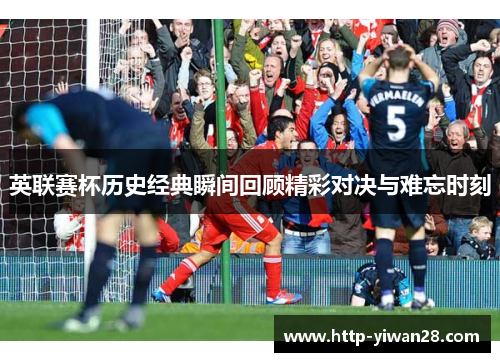 英联赛杯历史经典瞬间回顾精彩对决与难忘时刻
