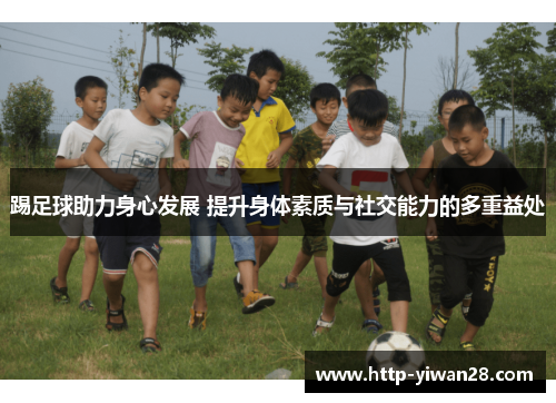 踢足球助力身心发展 提升身体素质与社交能力的多重益处