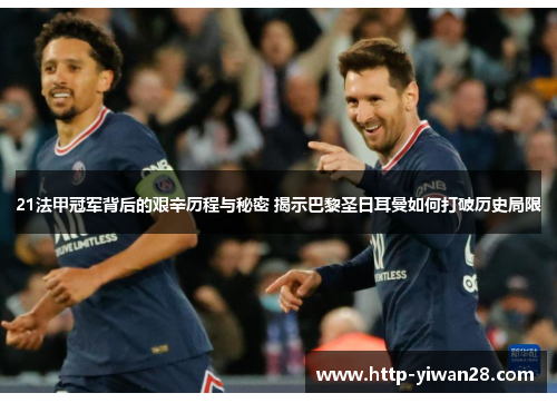 21法甲冠军背后的艰辛历程与秘密 揭示巴黎圣日耳曼如何打破历史局限 21法甲冠军背后的艰辛历程与秘密 揭示巴黎圣日耳曼如何打破历史局限