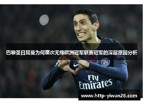 巴黎圣日耳曼为何屡次无缘欧洲冠军联赛冠军的深层原因分析 巴黎圣日耳曼为何屡次无缘欧洲冠军联赛冠军的深层原因分析