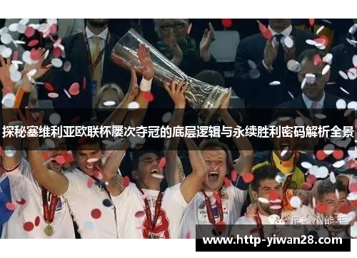 探秘塞维利亚欧联杯屡次夺冠的底层逻辑与永续胜利密码解析全景 探秘塞维利亚欧联杯屡次夺冠的底层逻辑与永续胜利密码解析全景