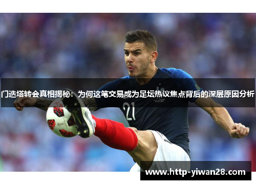 门迭塔转会真相揭秘:为何这笔交易成为足坛热议焦点背后的深层原因分析 门迭塔转会真相揭秘:为何这笔交易成为足坛热议焦点背后的深层原因分析