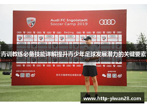 青训教练必备技能详解提升青少年足球发展潜力的关键要素
