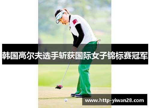 韩国高尔夫选手斩获国际女子锦标赛冠军