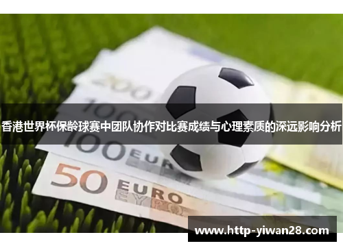 香港世界杯保龄球赛中团队协作对比赛成绩与心理素质的深远影响分析 香港世界杯保龄球赛中团队协作对比赛成绩与心理素质的深远影响分析