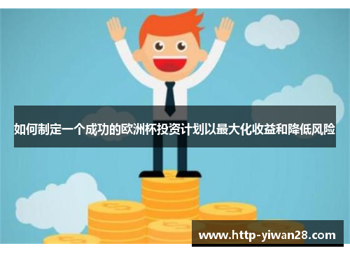 如何制定一个成功的欧洲杯投资计划以最大化收益和降低风险