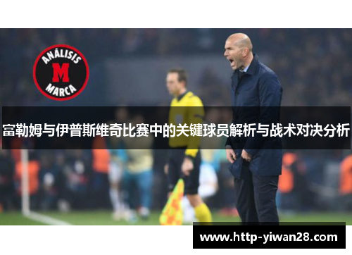 富勒姆与伊普斯维奇比赛中的关键球员解析与战术对决分析