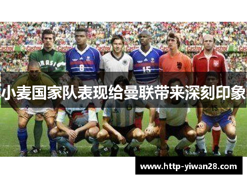 小麦国家队表现给曼联带来深刻印象